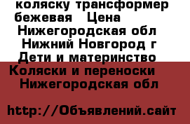 коляску трансформер бежевая › Цена ­ 4 000 - Нижегородская обл., Нижний Новгород г. Дети и материнство » Коляски и переноски   . Нижегородская обл.